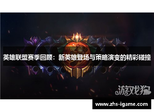 英雄联盟赛季回顾:新英雄登场与策略演变的精彩碰撞 英雄联盟赛季回顾:新英雄登场与策略演变的精彩碰撞