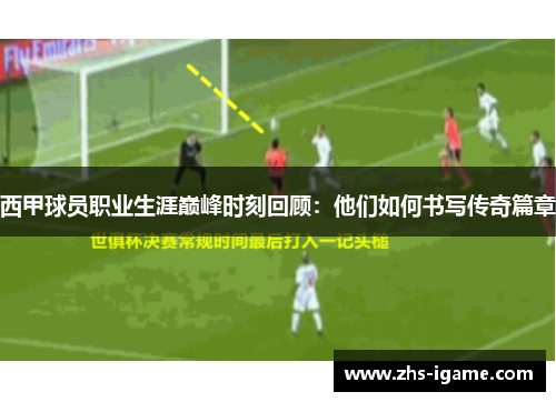 西甲球员职业生涯巅峰时刻回顾:他们如何书写传奇篇章 西甲球员职业生涯巅峰时刻回顾:他们如何书写传奇篇章