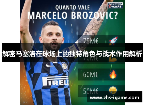 解密马塞洛在球场上的独特角色与战术作用解析 解密马塞洛在球场上的独特角色与战术作用解析