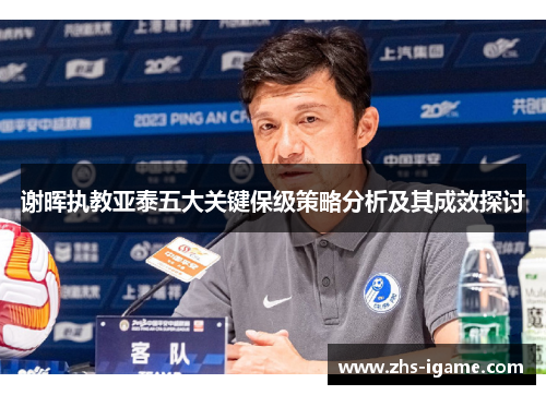 谢晖执教亚泰五大关键保级策略分析及其成效探讨 谢晖执教亚泰五大关键保级策略分析及其成效探讨