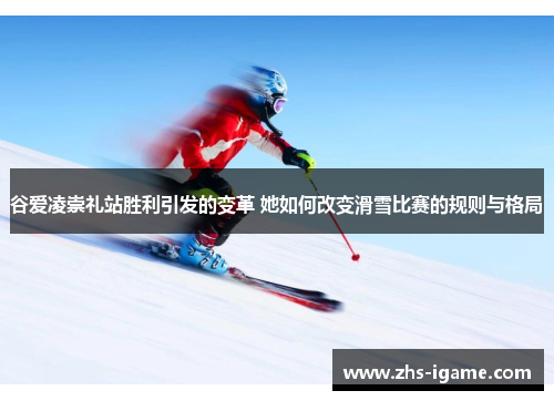 谷爱凌崇礼站胜利引发的变革 她如何改变滑雪比赛的规则与格局 谷爱凌崇礼站胜利引发的变革 她如何改变滑雪比赛的规则与格局