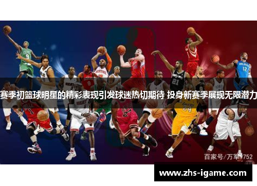 赛季初篮球明星的精彩表现引发球迷热切期待 投身新赛季展现无限潜力 赛季初篮球明星的精彩表现引发球迷热切期待 投身新赛季展现无限潜力