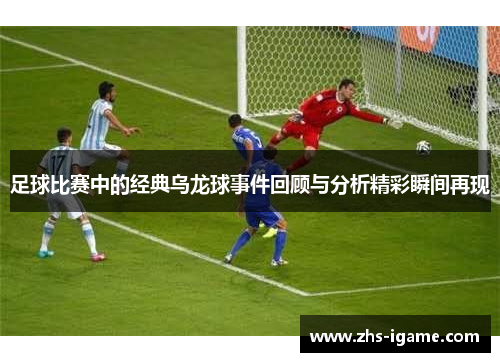足球比赛中的经典乌龙球事件回顾与分析精彩瞬间再现 足球比赛中的经典乌龙球事件回顾与分析精彩瞬间再现