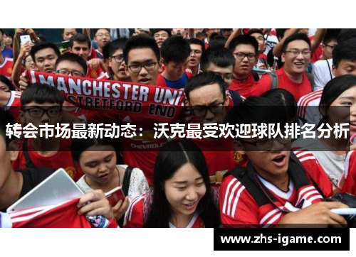 转会市场最新动态:沃克最受欢迎球队排名分析 转会市场最新动态:沃克最受欢迎球队排名分析