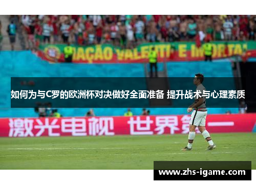 如何为与C罗的欧洲杯对决做好全面准备 提升战术与心理素质 如何为与C罗的欧洲杯对决做好全面准备 提升战术与心理素质