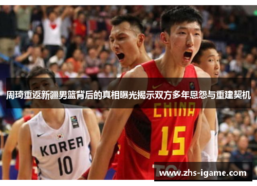周琦重返新疆男篮背后的真相曝光揭示双方多年恩怨与重建契机 周琦重返新疆男篮背后的真相曝光揭示双方多年恩怨与重建契机