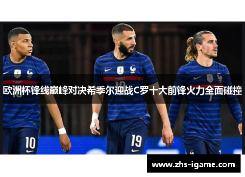 欧洲杯锋线巅峰对决希季尔迎战C罗十大前锋火力全面碰撞 欧洲杯锋线巅峰对决希季尔迎战C罗十大前锋火力全面碰撞