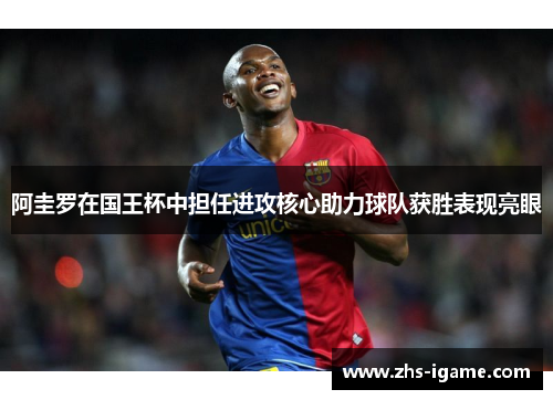 阿圭罗在国王杯中担任进攻核心助力球队获胜表现亮眼