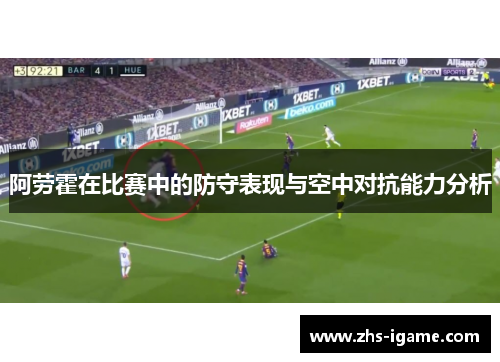 阿劳霍在比赛中的防守表现与空中对抗能力分析