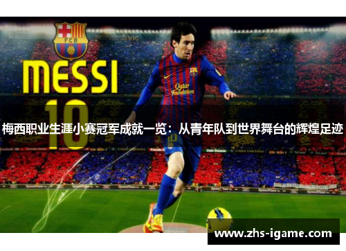 梅西职业生涯小赛冠军成就一览:从青年队到世界舞台的辉煌足迹 梅西职业生涯小赛冠军成就一览:从青年队到世界舞台的辉煌足迹