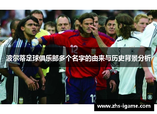 波尔蒂足球俱乐部多个名字的由来与历史背景分析 波尔蒂足球俱乐部多个名字的由来与历史背景分析