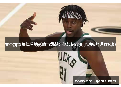 罗本加盟拜仁后的影响与贡献：他如何改变了球队的进攻风格