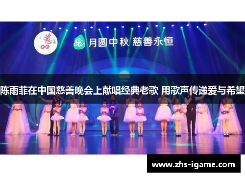 陈雨菲在中国慈善晚会上献唱经典老歌 用歌声传递爱与希望