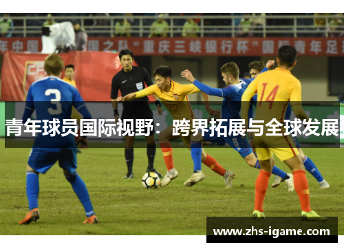 青年球员国际视野：跨界拓展与全球发展