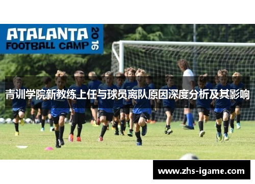 青训学院新教练上任与球员离队原因深度分析及其影响