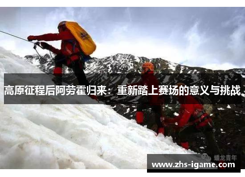 高原征程后阿劳霍归来：重新踏上赛场的意义与挑战