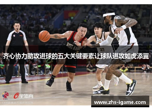 齐心协力助攻进球的五大关键要素让球队进攻如虎添翼