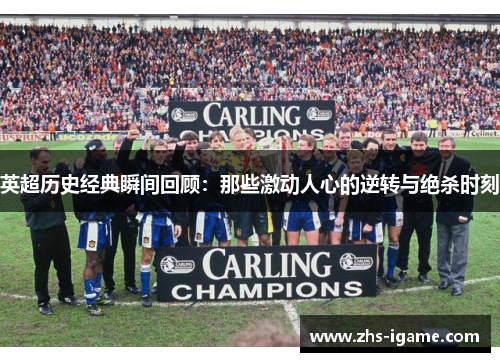 英超历史经典瞬间回顾：那些激动人心的逆转与绝杀时刻