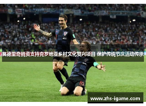 莫德里奇捐资支持克罗地亚乡村文化复兴项目 保护传统节庆活动传承