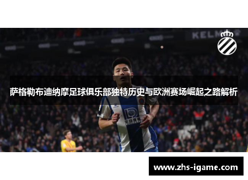 萨格勒布迪纳摩足球俱乐部独特历史与欧洲赛场崛起之路解析