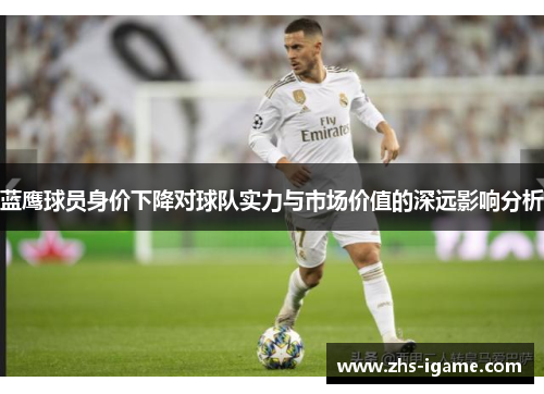蓝鹰球员身价下降对球队实力与市场价值的深远影响分析