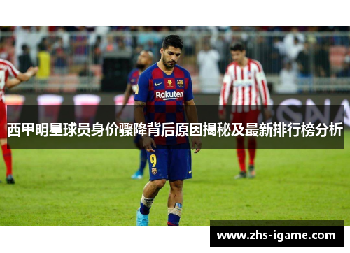 西甲明星球员身价骤降背后原因揭秘及最新排行榜分析