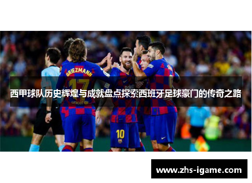 西甲球队历史辉煌与成就盘点探索西班牙足球豪门的传奇之路