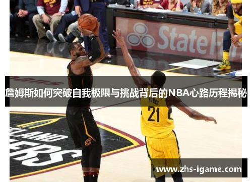 詹姆斯如何突破自我极限与挑战背后的NBA心路历程揭秘