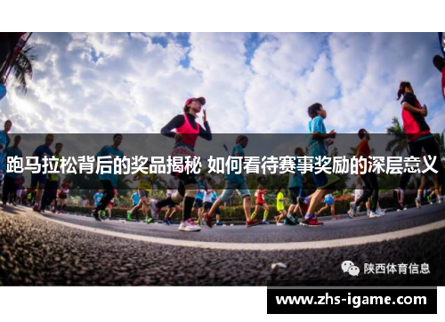 跑马拉松背后的奖品揭秘 如何看待赛事奖励的深层意义 跑马拉松背后的奖品揭秘 如何看待赛事奖励的深层意义