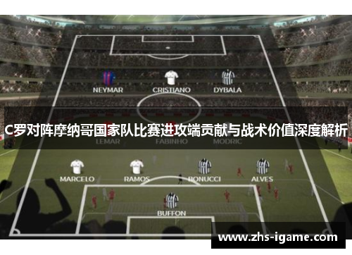 C罗对阵摩纳哥国家队比赛进攻端贡献与战术价值深度解析