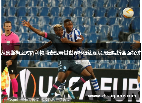 从奥斯梅恩对阵利物浦表现看其世界杯低迷深层原因解析全面探讨