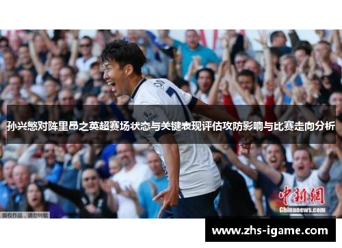 孙兴慜对阵里昂之英超赛场状态与关键表现评估攻防影响与比赛走向分析