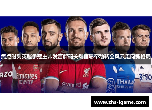 焦点时刻英超争冠主帅发言解码关键信息牵动转会风云走向新格局