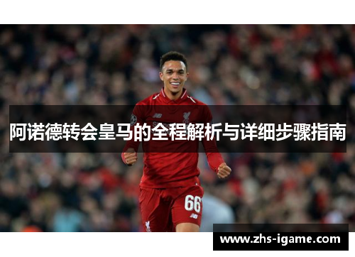 阿诺德转会皇马的全程解析与详细步骤指南 阿诺德转会皇马的全程解析与详细步骤指南