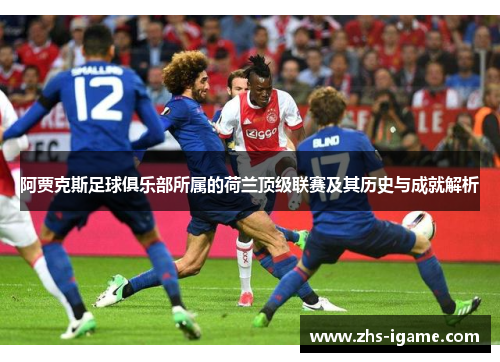 阿贾克斯足球俱乐部所属的荷兰顶级联赛及其历史与成就解析 阿贾克斯足球俱乐部所属的荷兰顶级联赛及其历史与成就解析