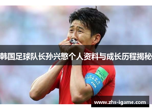 韩国足球队长孙兴慜个人资料与成长历程揭秘 韩国足球队长孙兴慜个人资料与成长历程揭秘