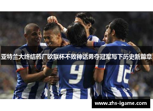 亚特兰大终结药厂欧联杯不败神话勇夺冠军写下历史新篇章