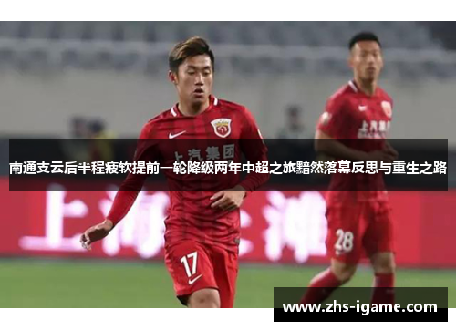 南通支云后半程疲软提前一轮降级两年中超之旅黯然落幕反思与重生之路