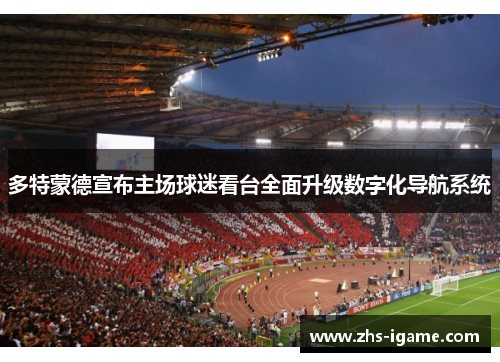 多特蒙德宣布主场球迷看台全面升级数字化导航系统 多特蒙德宣布主场球迷看台全面升级数字化导航系统