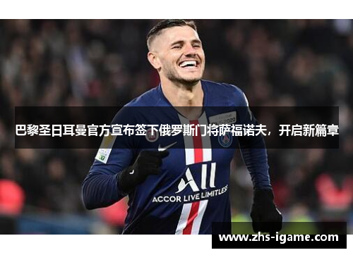 巴黎圣日耳曼官方宣布签下俄罗斯门将萨福诺夫,开启新篇章 巴黎圣日耳曼官方宣布签下俄罗斯门将萨福诺夫,开启新篇章