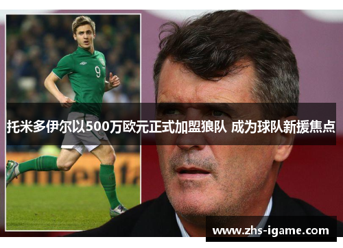 托米多伊尔以500万欧元正式加盟狼队 成为球队新援焦点 托米多伊尔以500万欧元正式加盟狼队 成为球队新援焦点