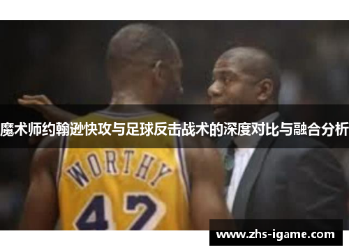 魔术师约翰逊快攻与足球反击战术的深度对比与融合分析