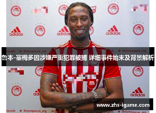 鲁本-塞梅多因涉嫌严重犯罪被捕 详细事件始末及背景解析