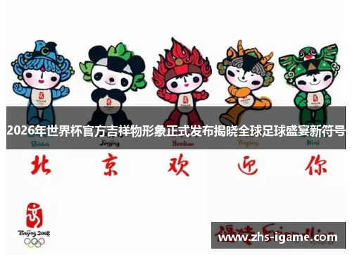 2026年世界杯官方吉祥物形象正式发布揭晓全球足球盛宴新符号