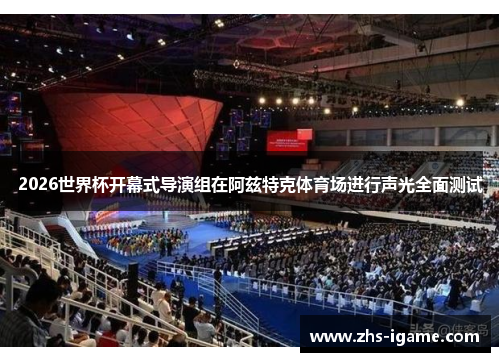 2026世界杯开幕式导演组在阿兹特克体育场进行声光全面测试