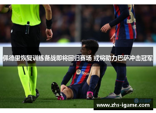 佩德里恢复训练备战即将回归赛场 或将助力巴萨冲击冠军