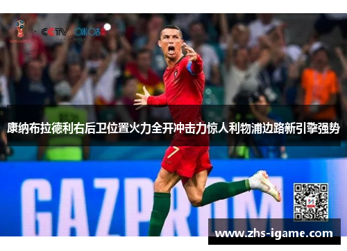 康纳布拉德利右后卫位置火力全开冲击力惊人利物浦边路新引擎强势