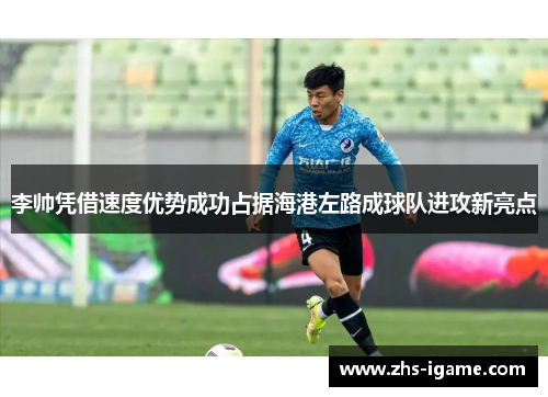 李帅凭借速度优势成功占据海港左路成球队进攻新亮点